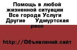 Помощь в любой жизненной ситуации - Все города Услуги » Другие   . Удмуртская респ.